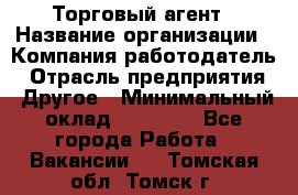 Торговый агент › Название организации ­ Компания-работодатель › Отрасль предприятия ­ Другое › Минимальный оклад ­ 20 000 - Все города Работа » Вакансии   . Томская обл.,Томск г.